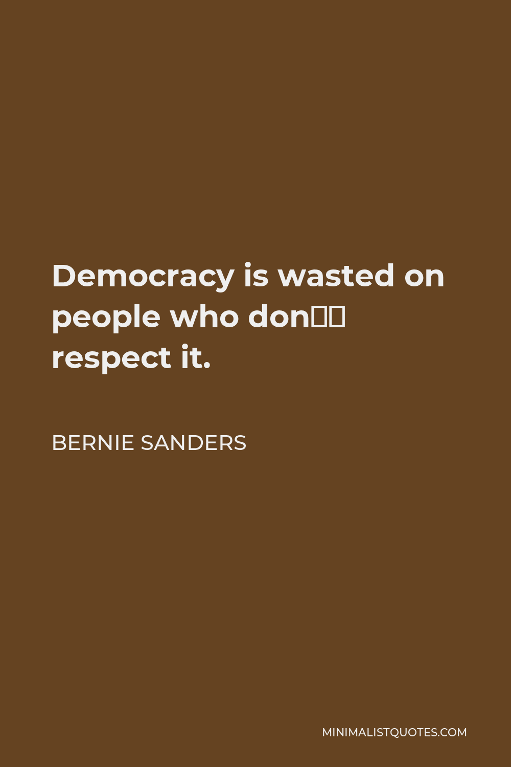 Bernie Sanders Quote - Democracy is wasted on people who don’t respect it.