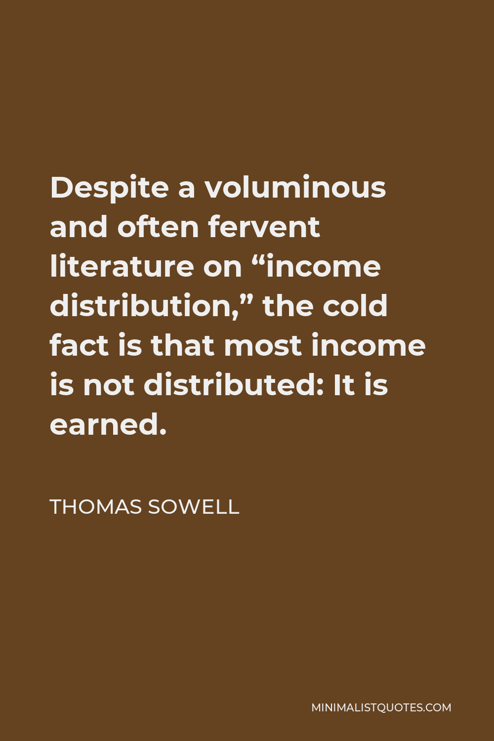 Thomas Sowell Quote - Despite a voluminous and often fervent literature on “income distribution,” the cold fact is that most income is not distributed: It is earned.