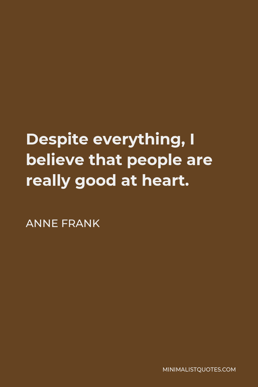 Anne Frank Quote - Despite everything, I believe that people are really good at heart.