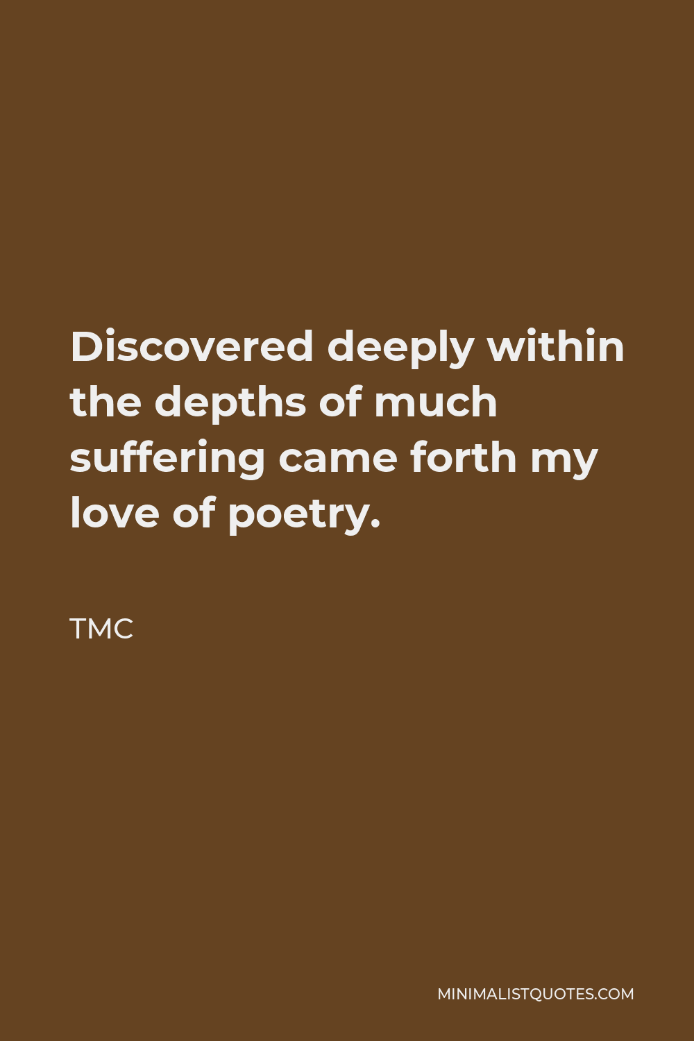 TMC Quote - Discovered deeply within the depths of much suffering came forth my love of poetry.
