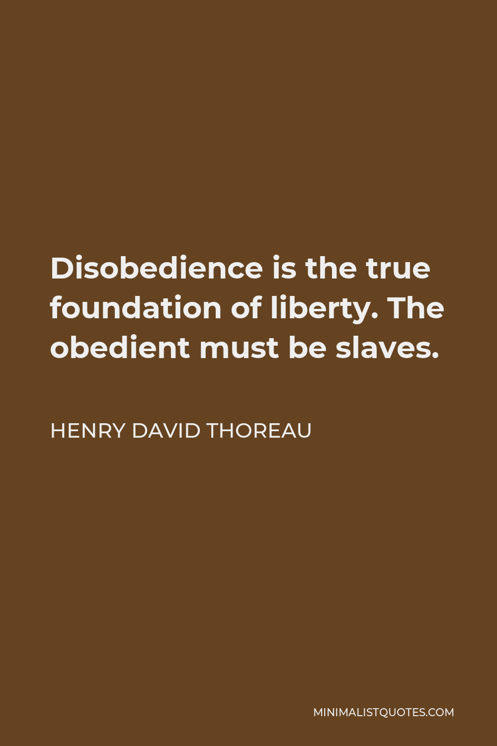 Henry David Thoreau Quote - Disobedience is the true foundation of liberty. The obedient must be slaves.