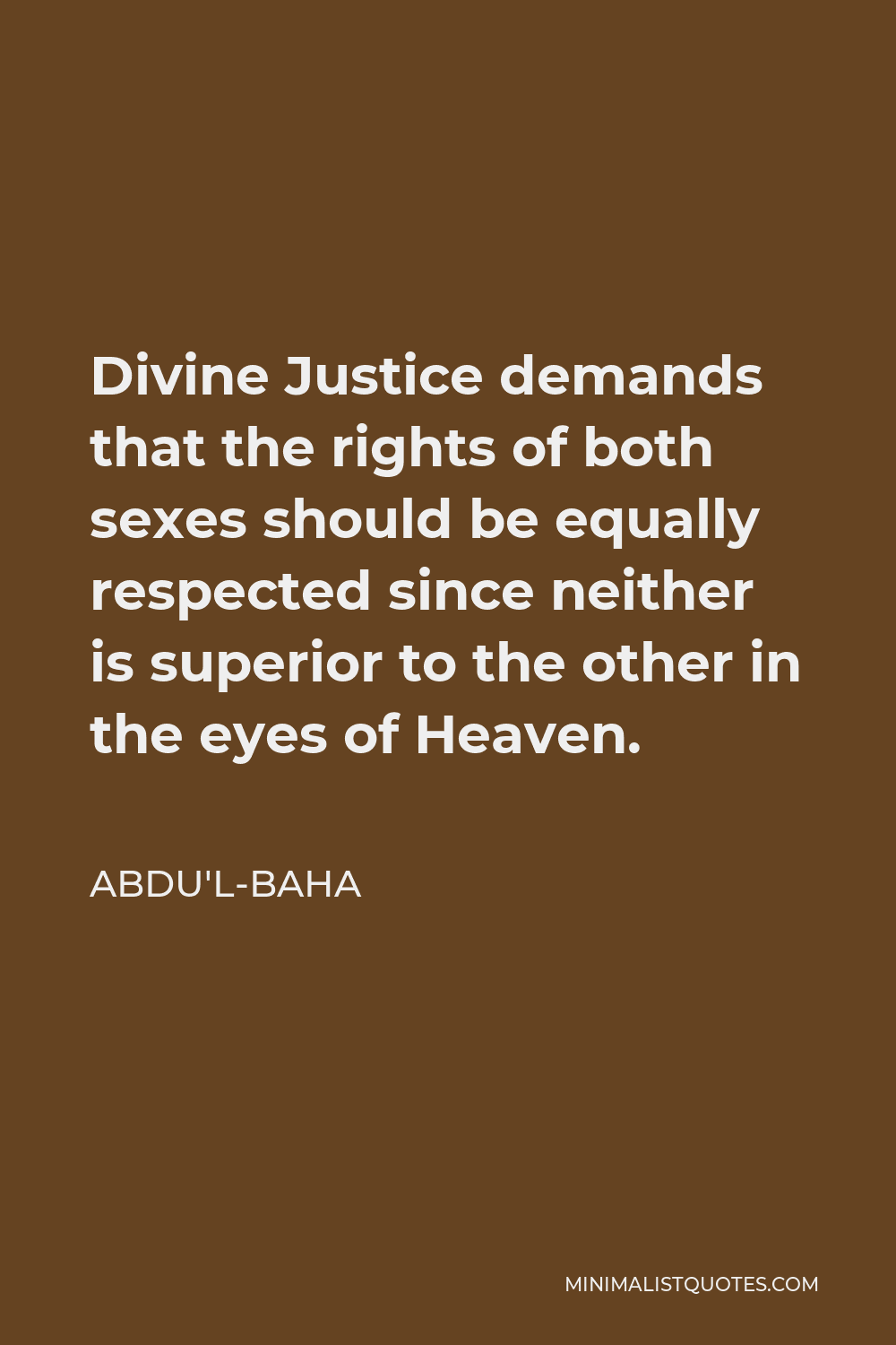 Abdu'l-Baha Quote - Divine Justice demands that the rights of both sexes should be equally respected since neither is superior to the other in the eyes of Heaven.