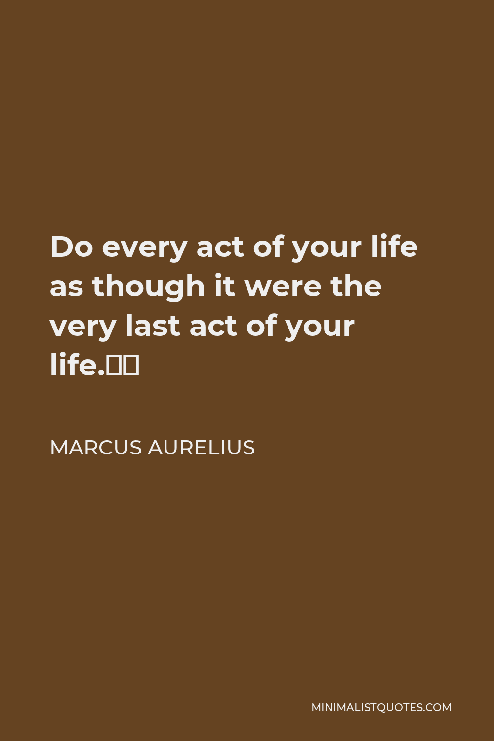 Marcus Aurelius Quote - Do every act of your life as though it were the very last act of your life.”