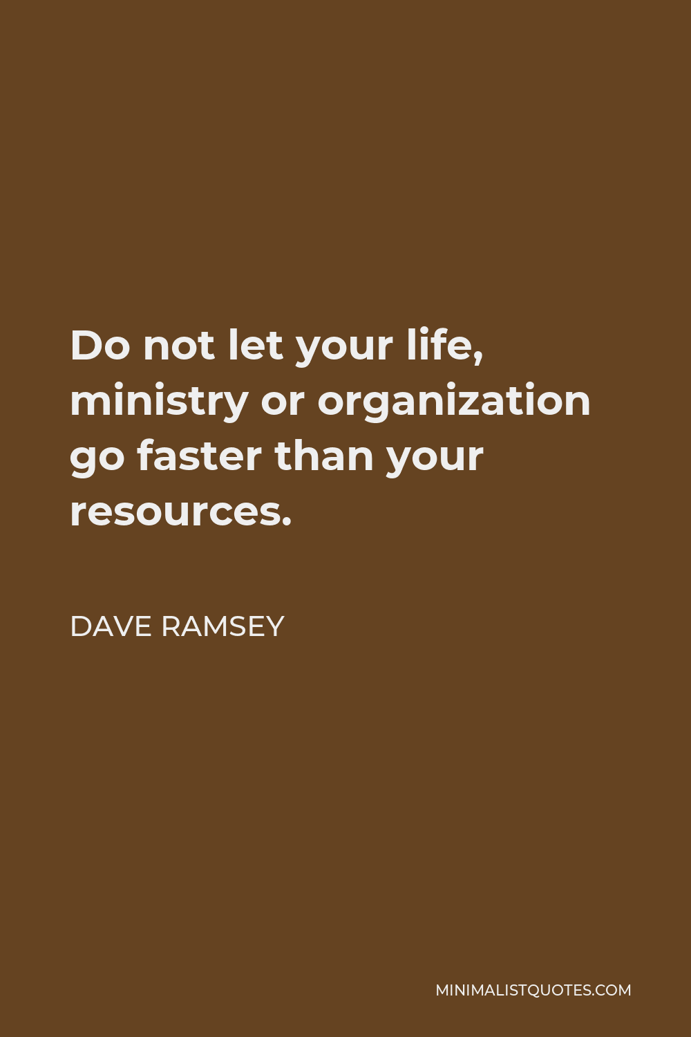 Dave Ramsey Quote - Do not let your life, ministry or organization go faster than your resources.