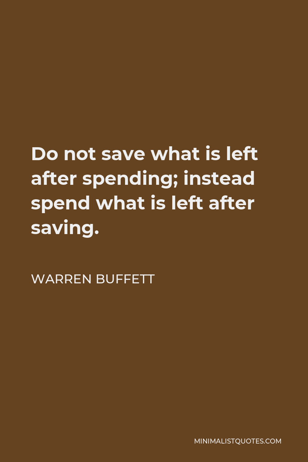 Warren Buffett Quote: Do not save what is left after spending; instead ...