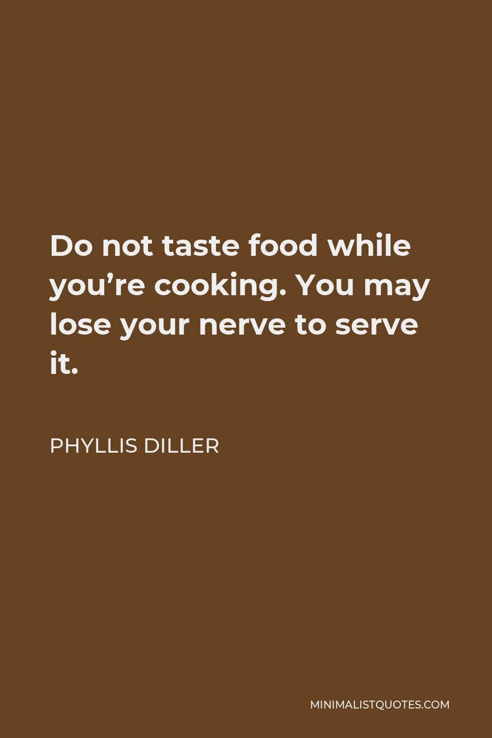 Phyllis Diller Quote - Do not taste food while you’re cooking. You may lose your nerve to serve it.