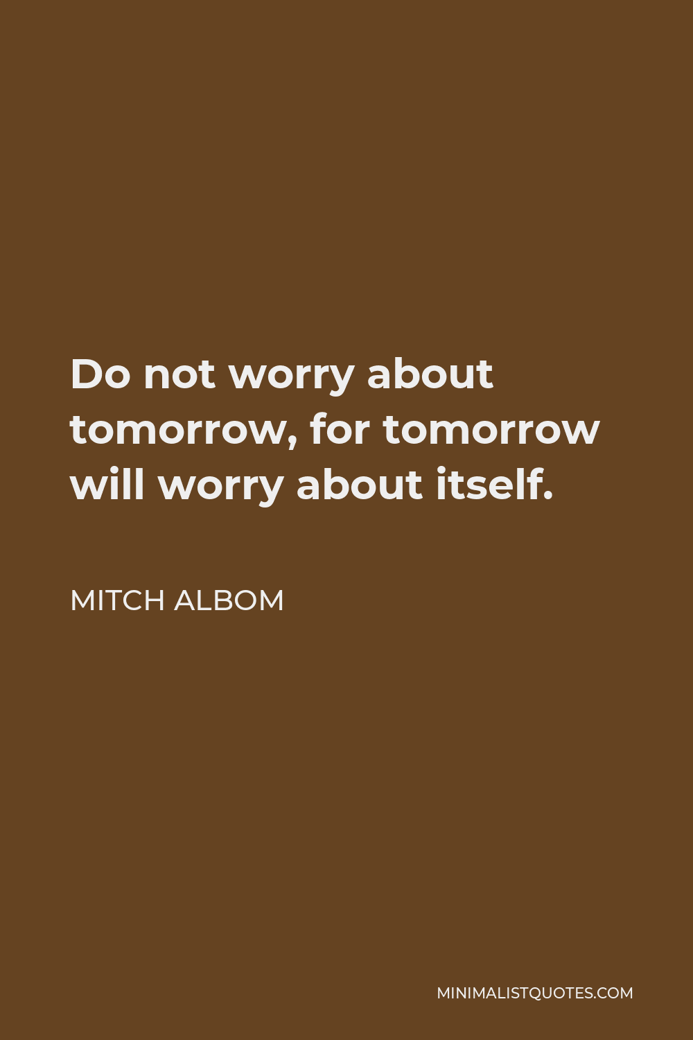 Mitch Albom Quote - Do not worry about tomorrow, for tomorrow will worry about itself.