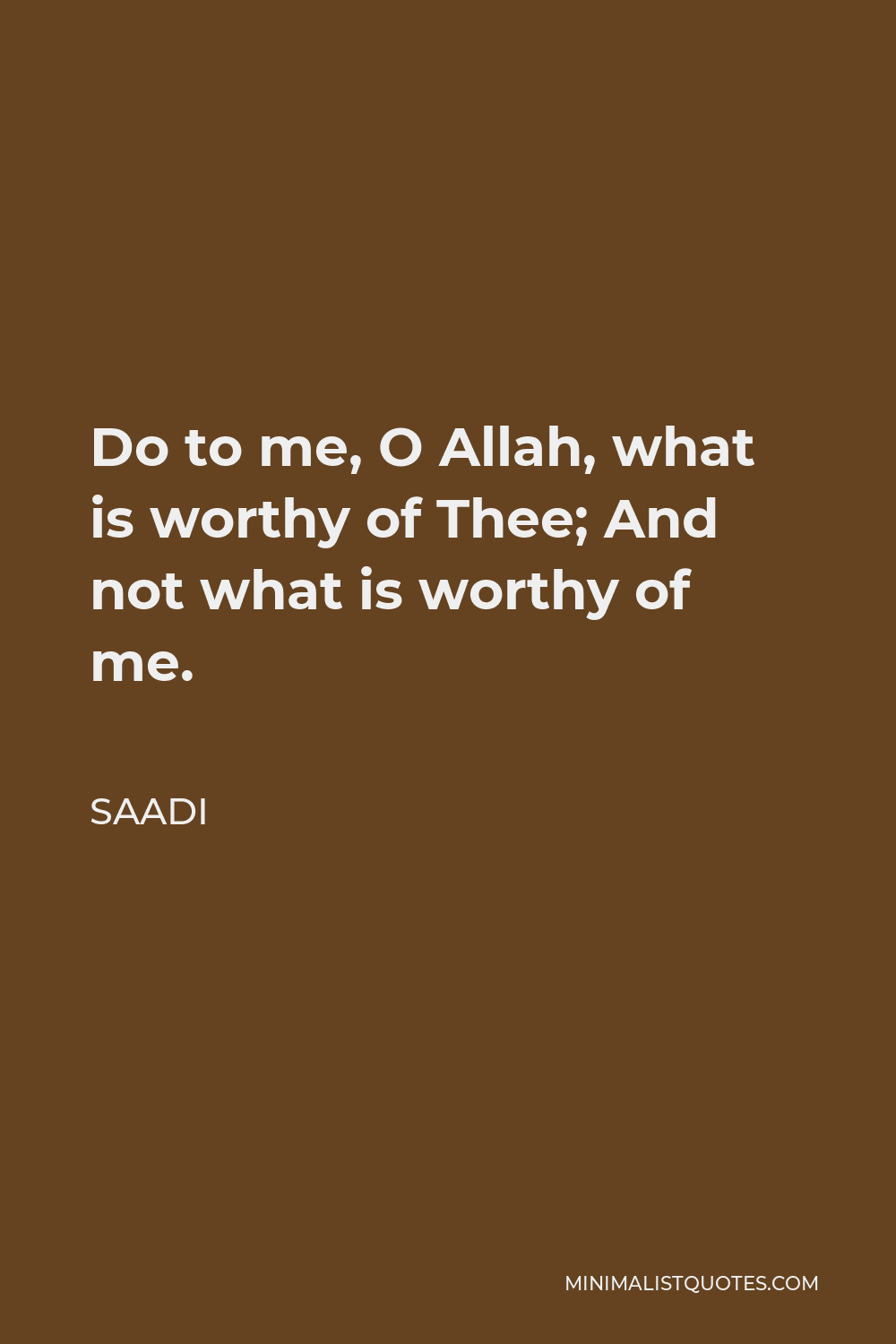 Saadi Quote - Do to me, O Allah, what is worthy of Thee; And not what is worthy of me.
