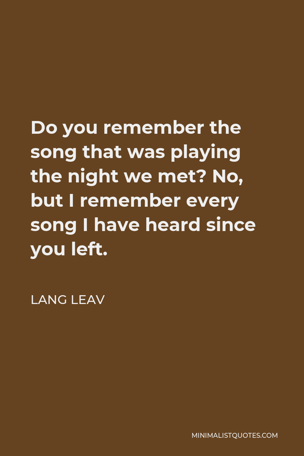 Lang Leav Quote - Do you remember the song that was playing the night we met? No, but I remember every song I have heard since you left.