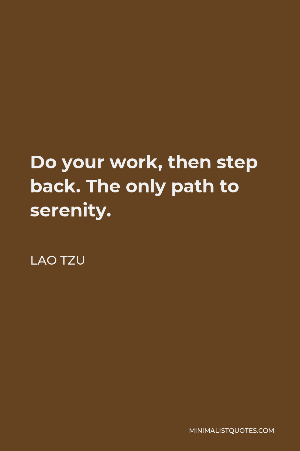 Lao Tzu Quote - Do your work, then step back. The only path to serenity.