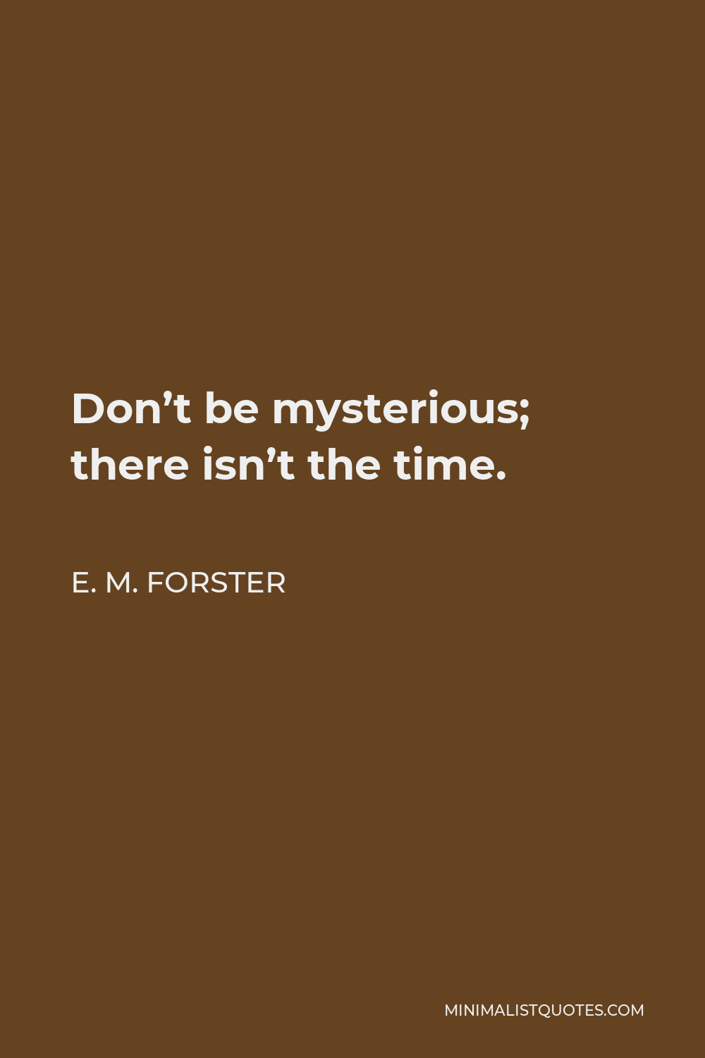 E. M. Forster Quote - Don’t be mysterious; there isn’t the time.