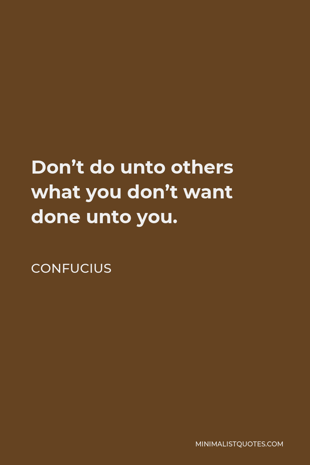 Confucius Quote - Don’t do unto others what you don’t want done unto you.