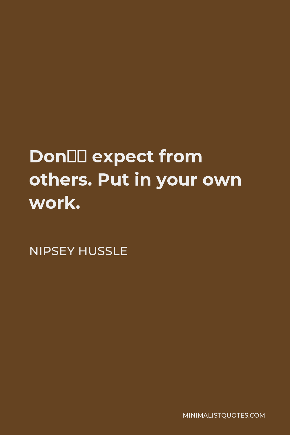 Nipsey Hussle Quote - Don’t expect from others. Put in your own work.