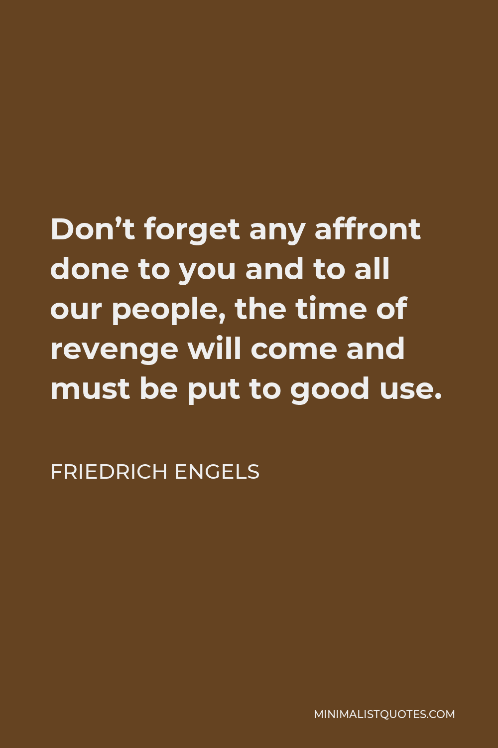 Friedrich Engels Quote Don T Forget Any Affront Done To You And To All Our People The Time Of Revenge Will Come And Must Be Put To Good Use