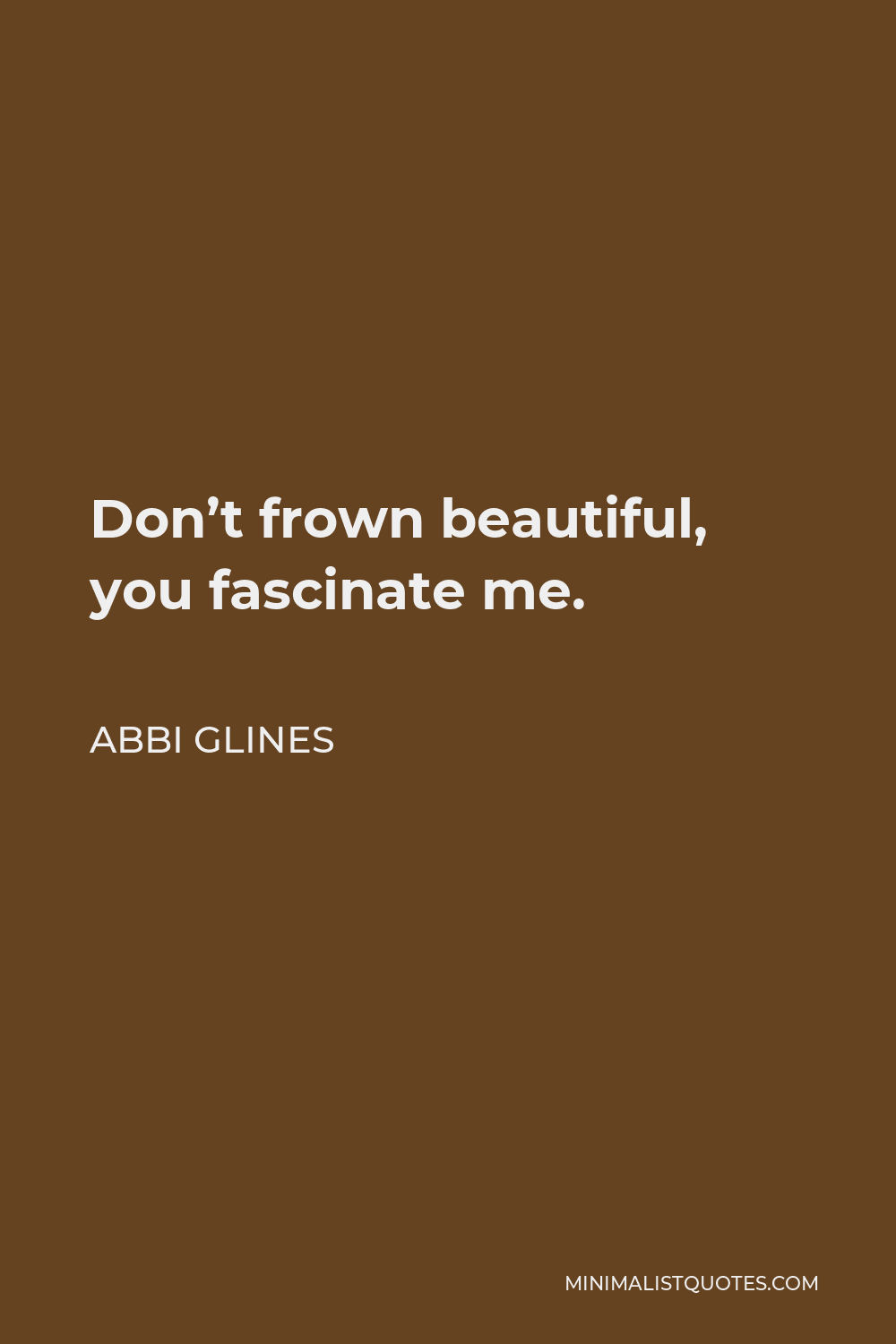 Abbi Glines Quote - Don’t frown beautiful, you fascinate me.