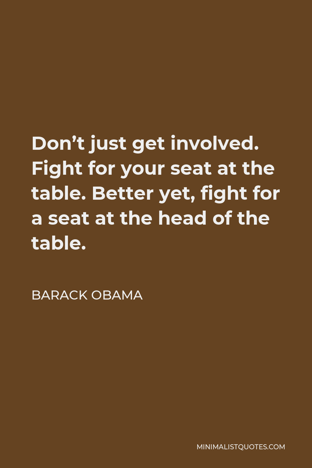 Barack Obama Quote - Don’t just get involved. Fight for your seat at the table. Better yet, fight for a seat at the head of the table.