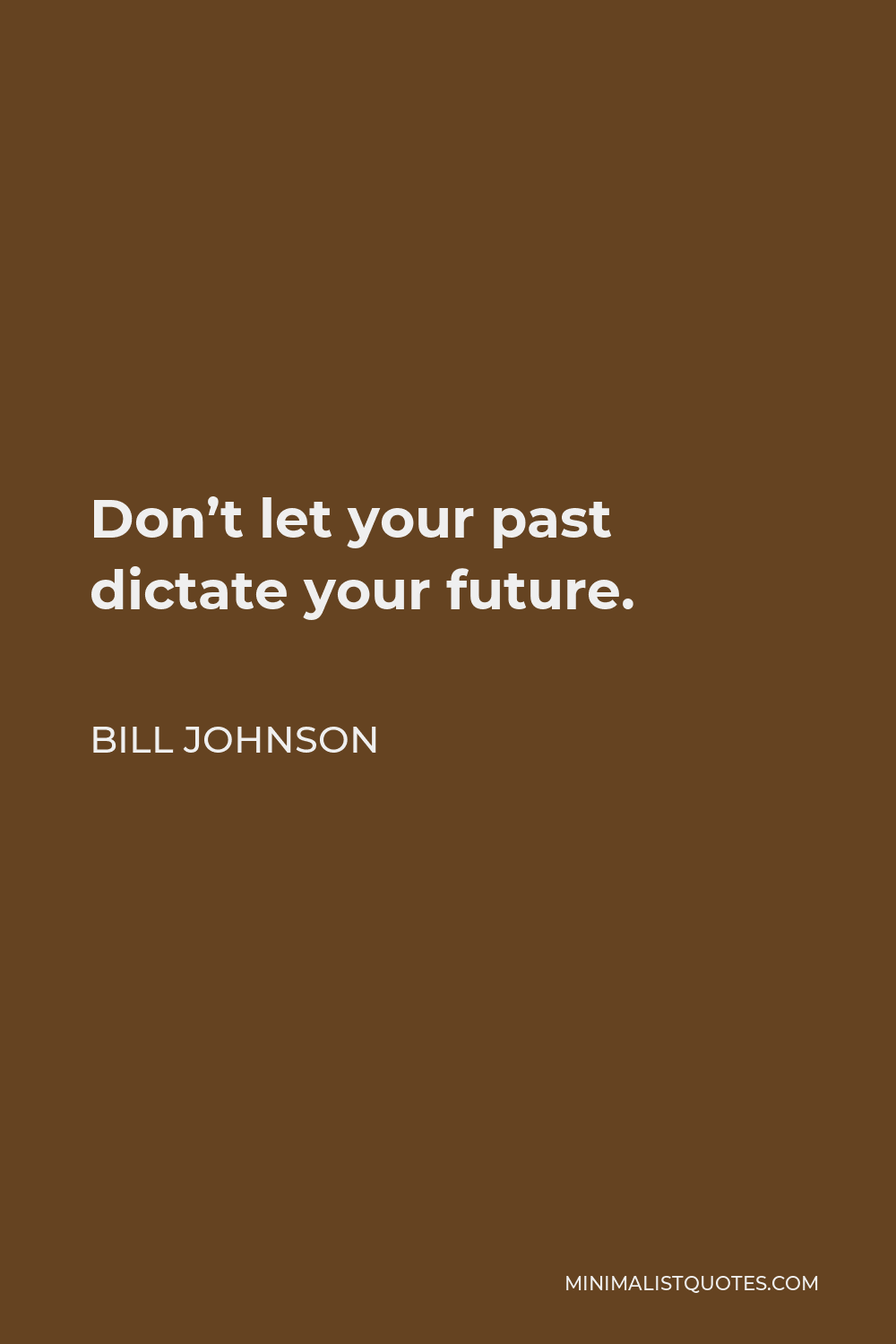 Bill Johnson Quote - Don’t let your past dictate your future.