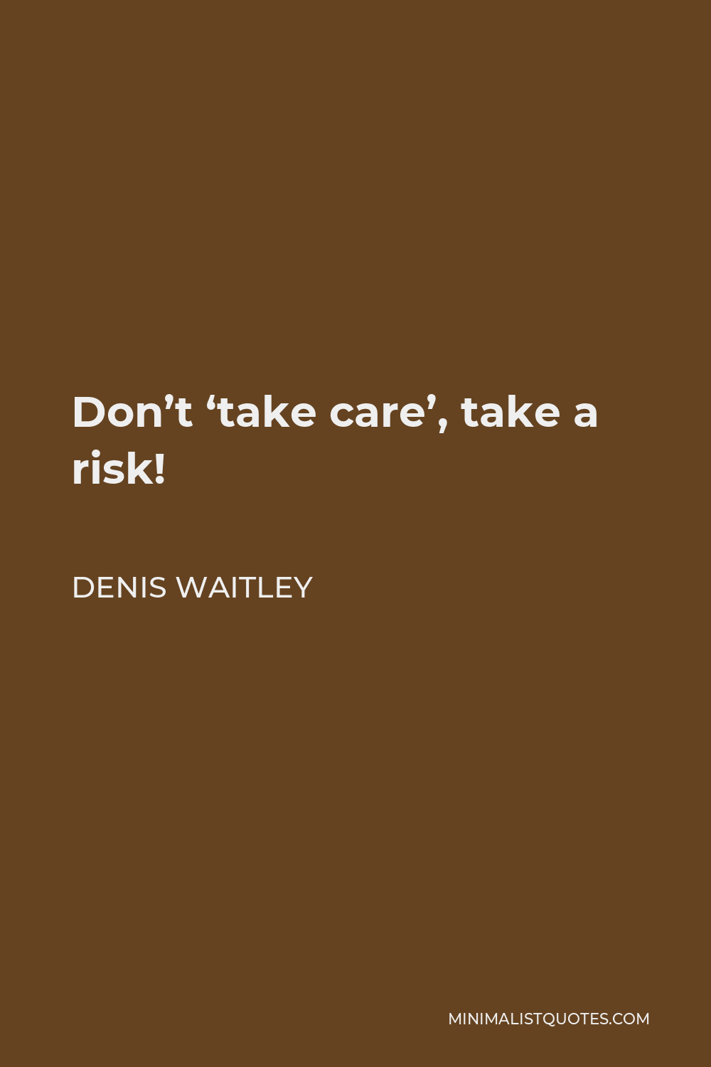 Denis Waitley Quote - Don’t ‘take care’, take a risk!