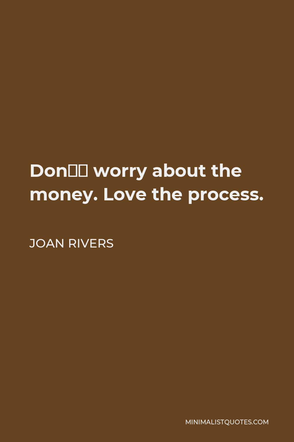 Joan Rivers Quote - Don’t worry about the money. Love the process.