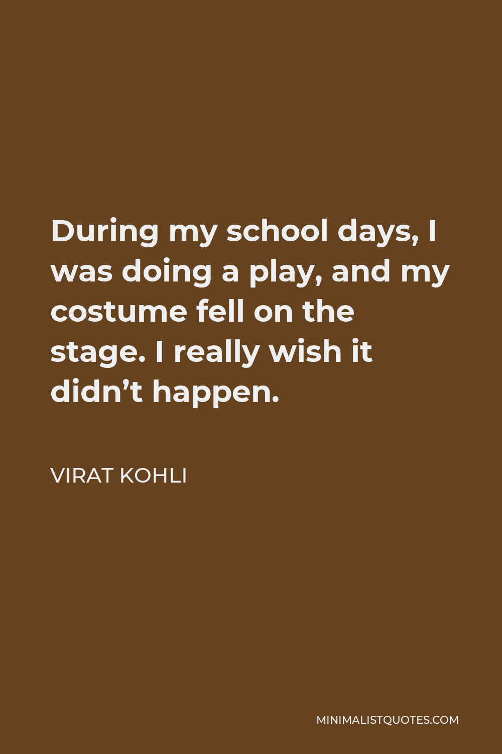 Virat Kohli Quote - During my school days, I was doing a play, and my costume fell on the stage. I really wish it didn’t happen.