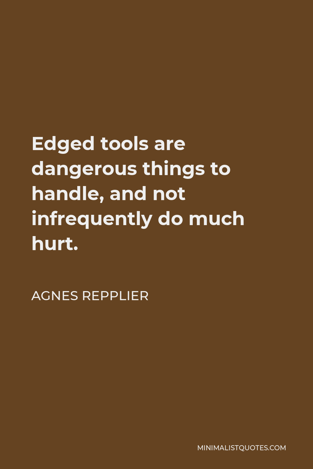 Agnes Repplier Quote - Edged tools are dangerous things to handle, and not infrequently do much hurt.