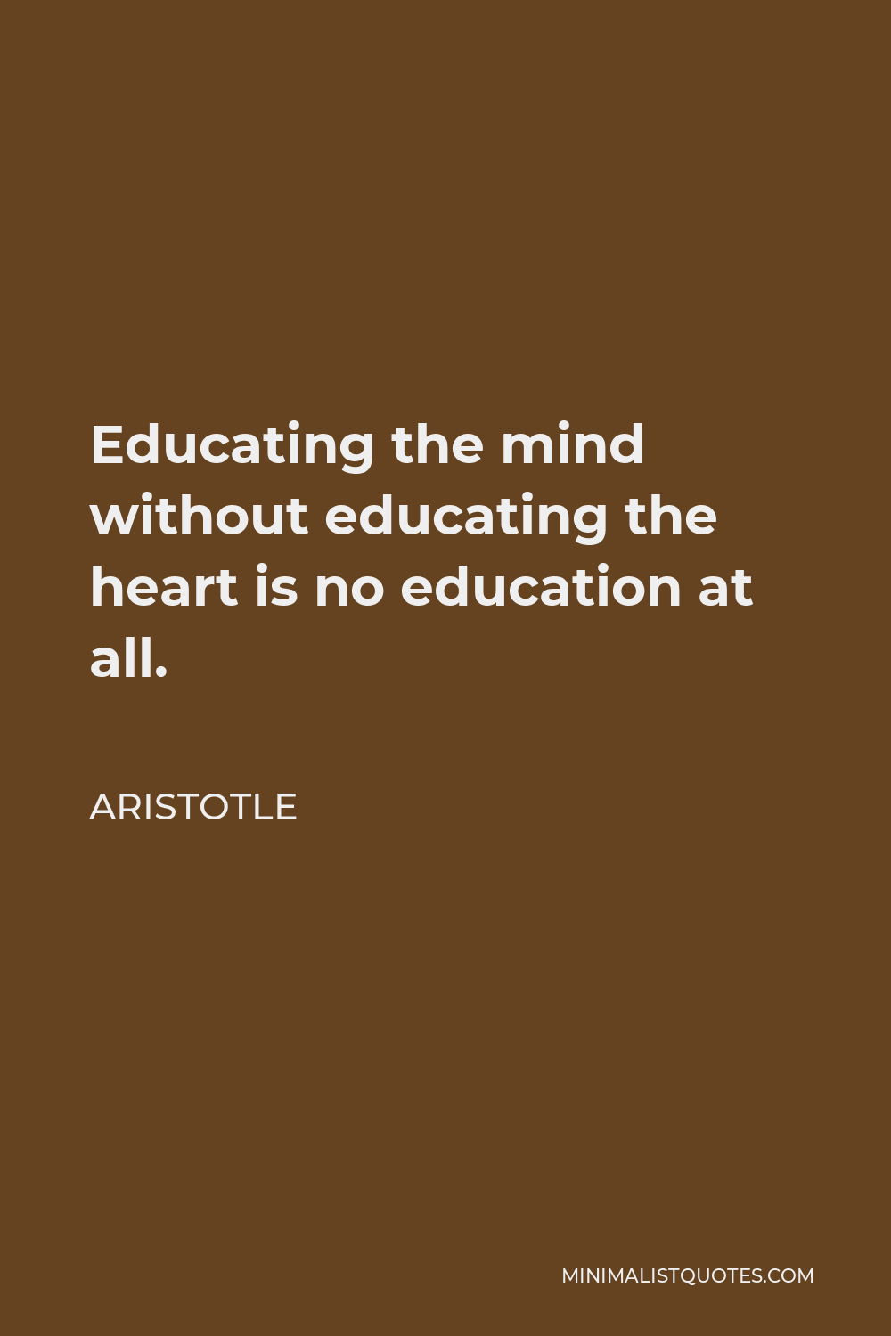 Aristotle Quote - Educating the mind without educating the heart is no education at all.