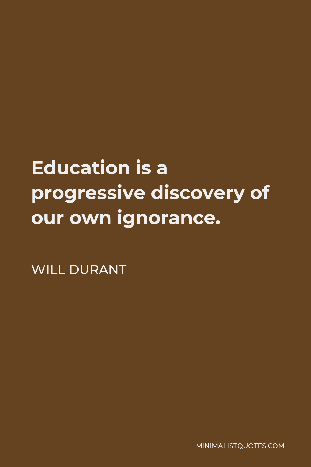 Will Durant Quote - Education is a progressive discovery of our own ignorance.