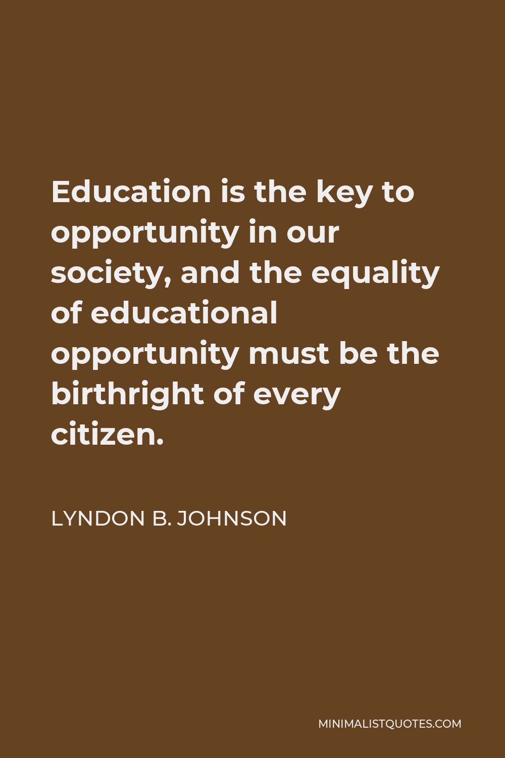 Lyndon B. Johnson Quote - Education is the key to opportunity in our society, and the equality of educational opportunity must be the birthright of every citizen.