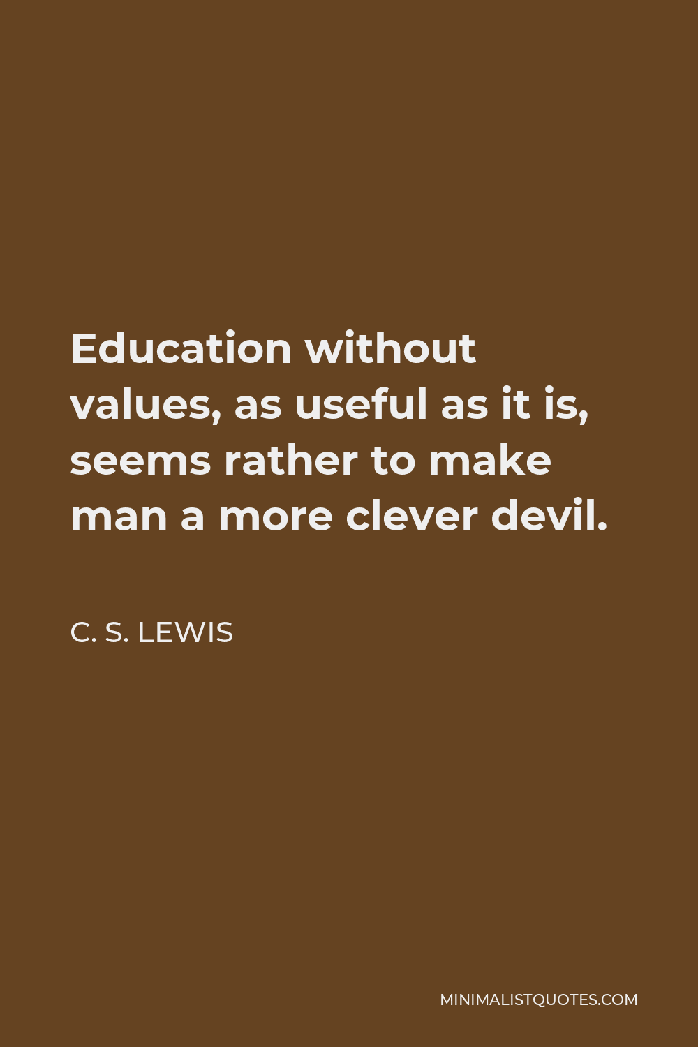 C. S. Lewis Quote - Education without values, as useful as it is, seems rather to make man a more clever devil.