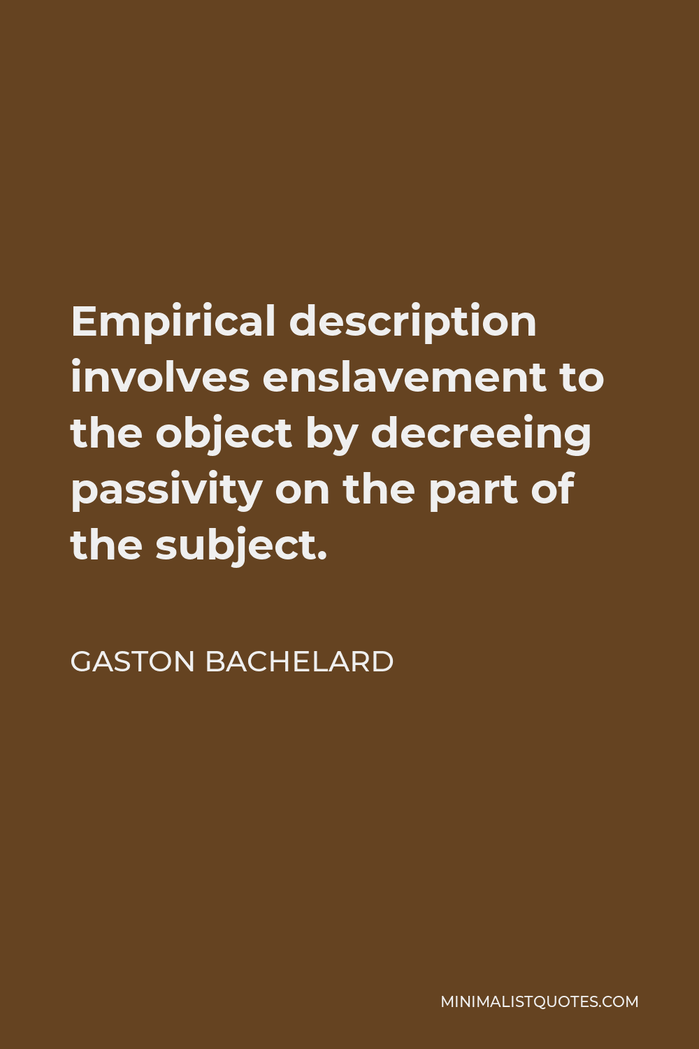 Gaston Bachelard Quote - Empirical description involves enslavement to the object by decreeing passivity on the part of the subject.