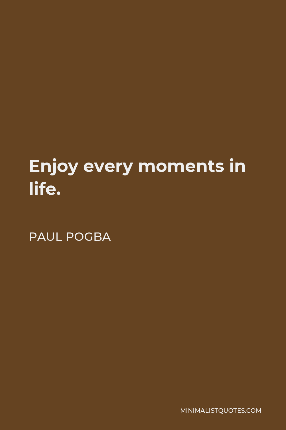Paul Pogba Quote - Enjoy every moments in life.
