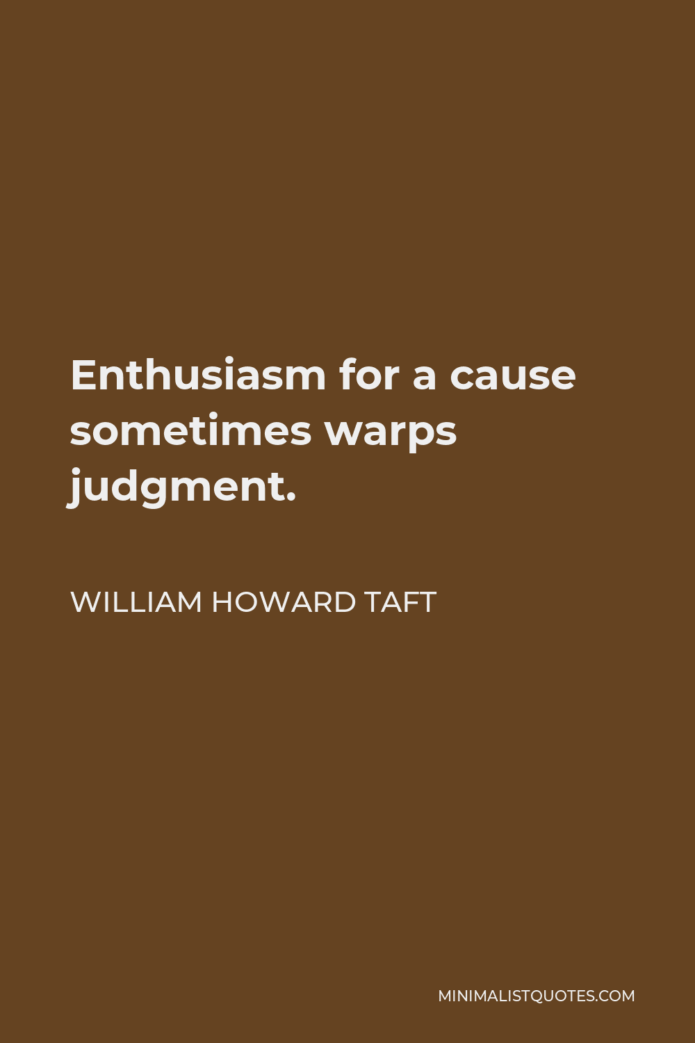 William Howard Taft Quote - Enthusiasm for a cause sometimes warps judgment.
