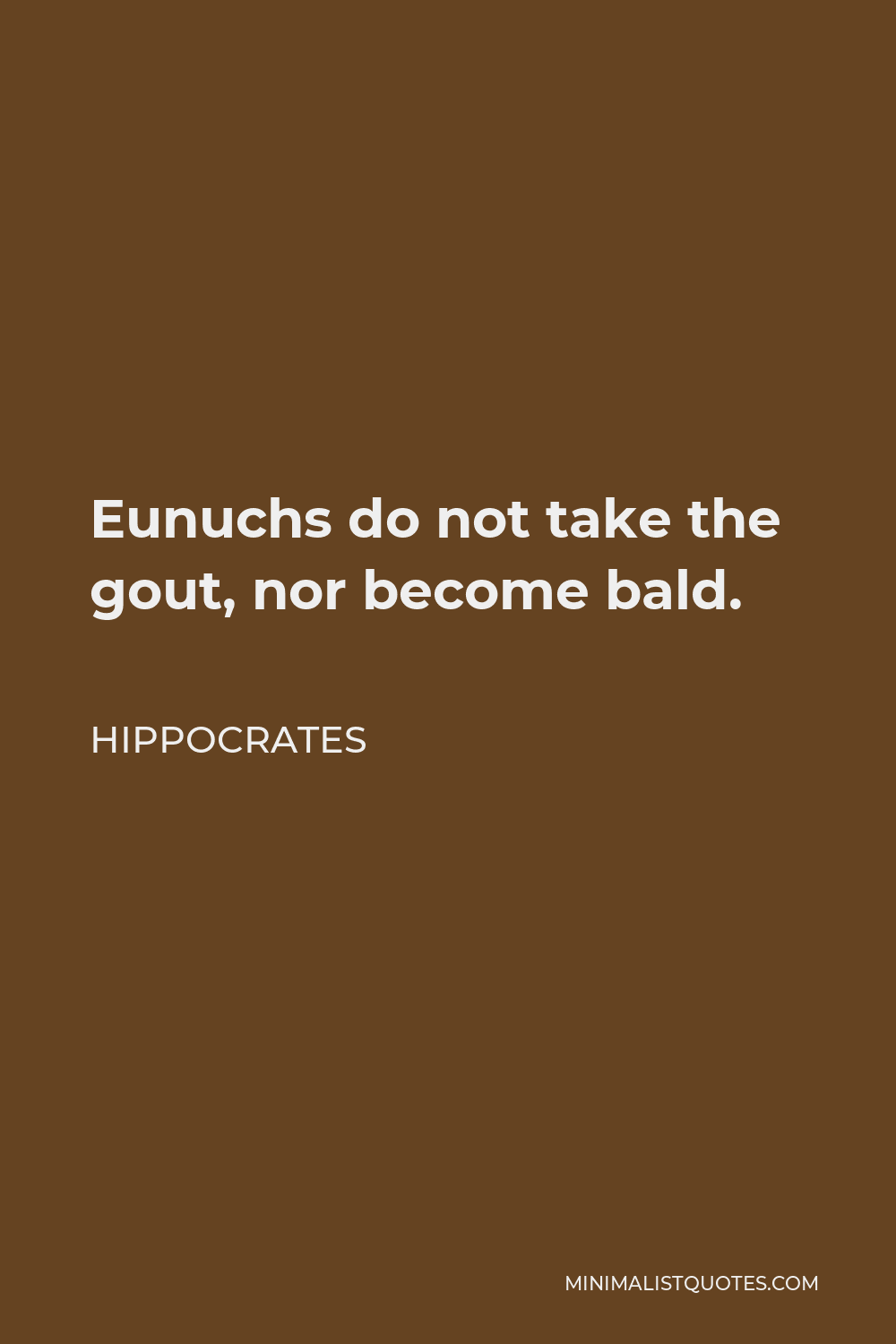 Hippocrates Quote - Eunuchs do not take the gout, nor become bald.