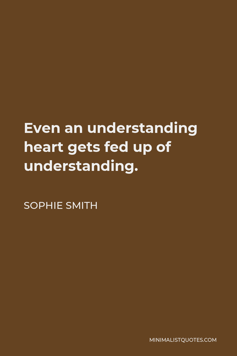 Sophie Smith Quote: Even an understanding heart gets fed up of ...