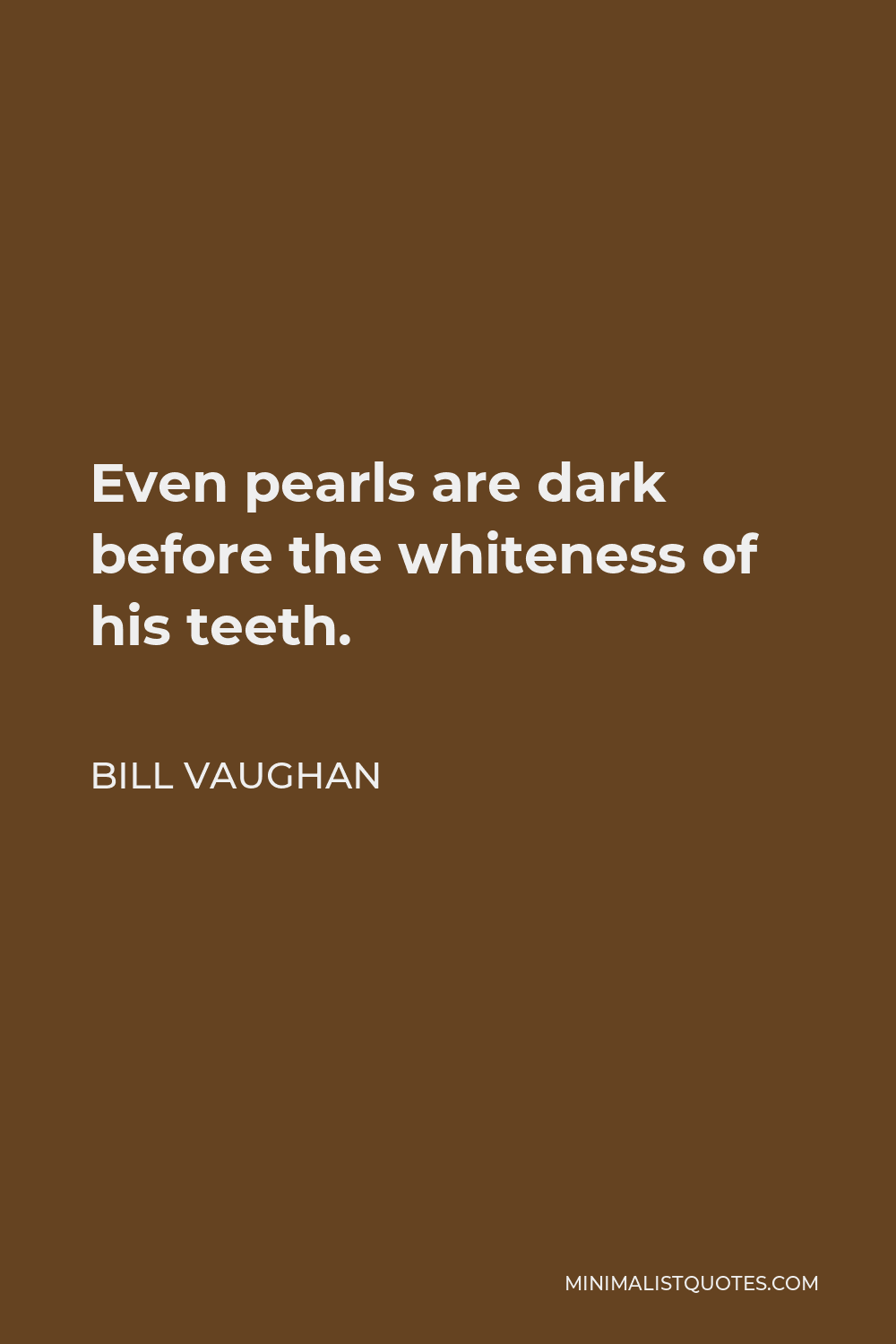 Bill Vaughan Quote - Even pearls are dark before the whiteness of his teeth.