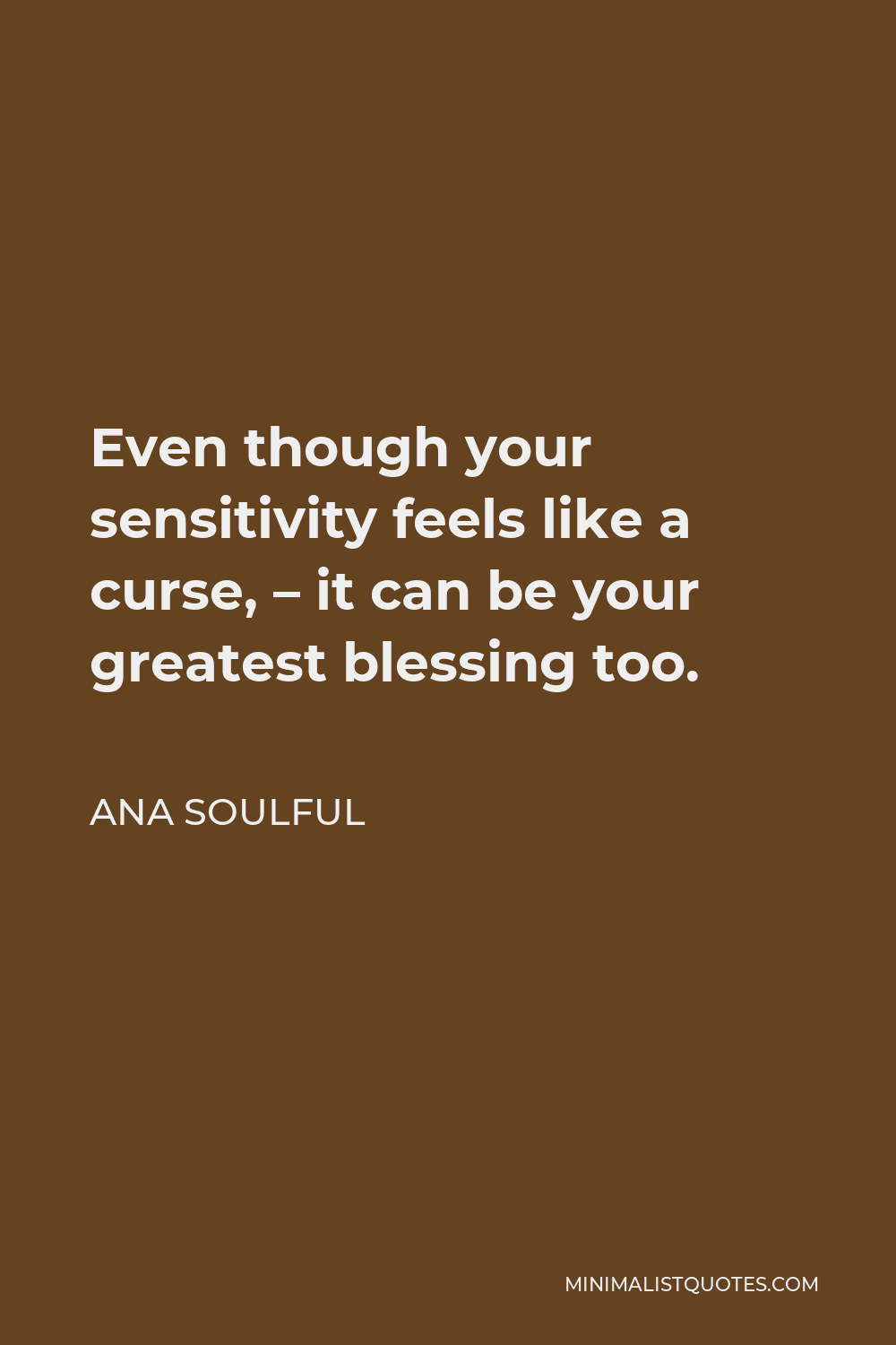 Ana Soulful Quote - Even though your sensitivity feels like a curse, – it can be your greatest blessing too.