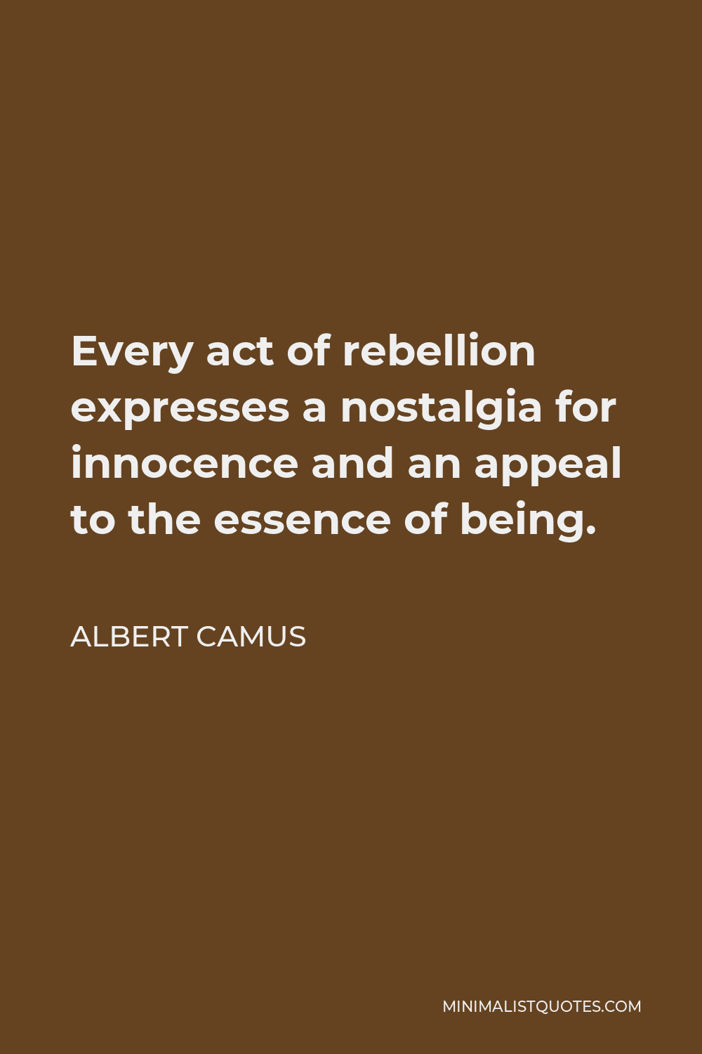 Albert Camus Quote - Every act of rebellion expresses a nostalgia for innocence and an appeal to the essence of being.