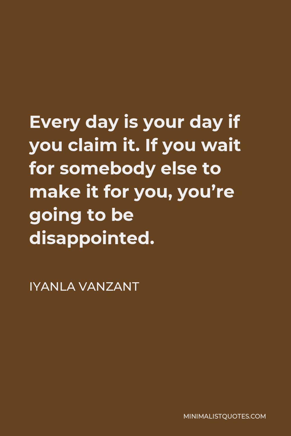 Iyanla Vanzant Quote - Every day is your day if you claim it. If you wait for somebody else to make it for you, you’re going to be disappointed.