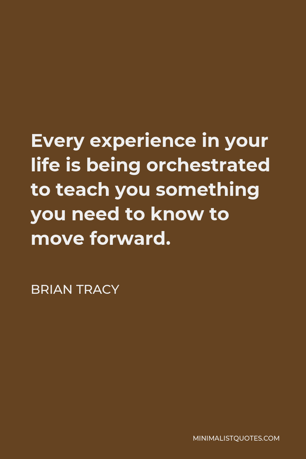 Brian Tracy Quote - Every experience in your life is being orchestrated to teach you something you need to know to move forward.