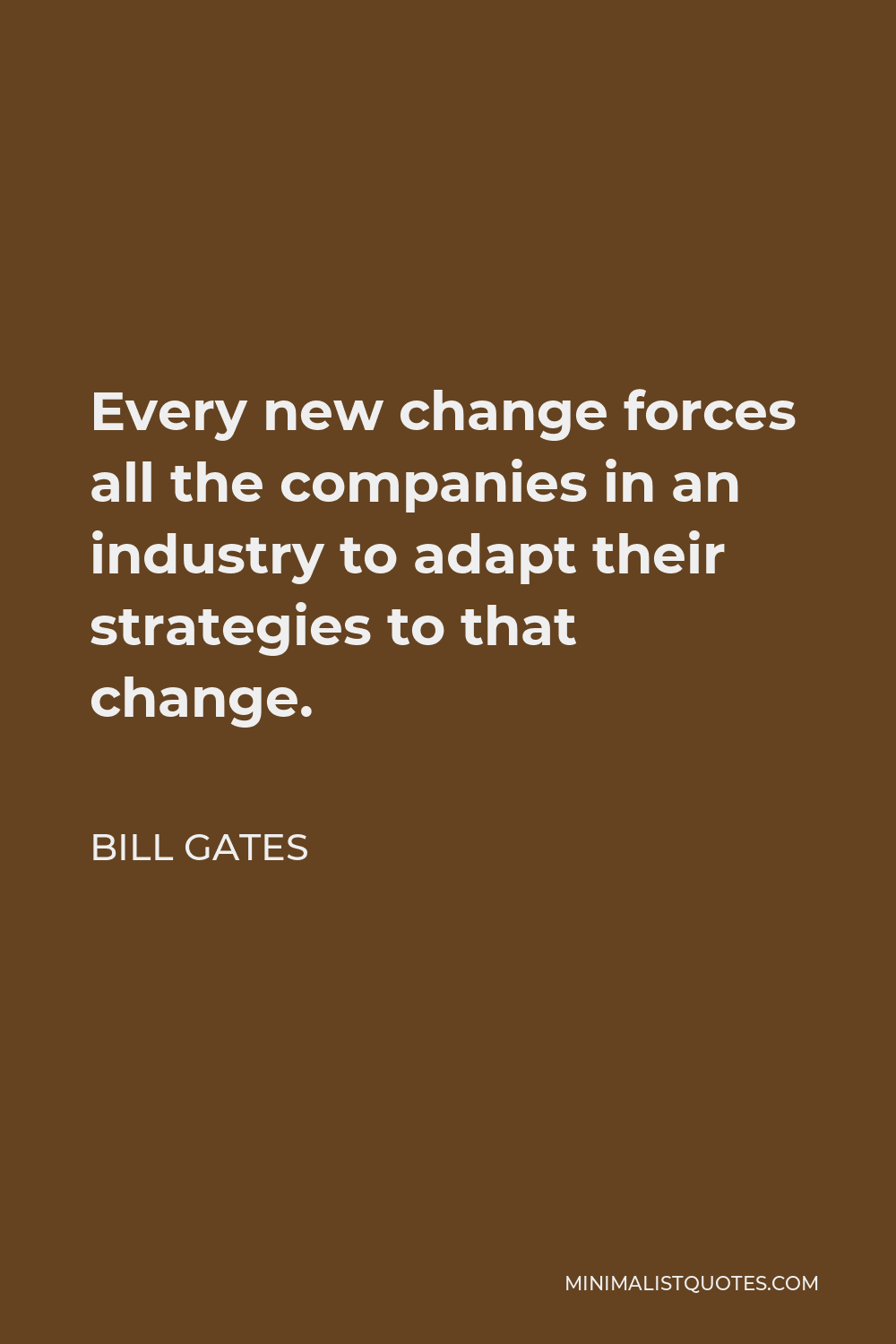 Bill Gates Quote - Every new change forces all the companies in an industry to adapt their strategies to that change.