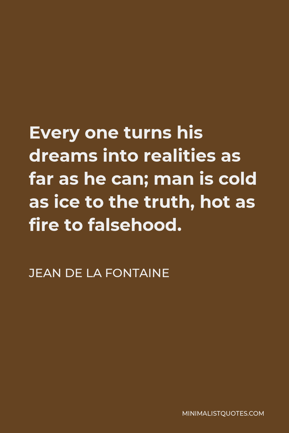 Jean de La Fontaine Quote - Every one turns his dreams into realities as far as he can; man is cold as ice to the truth, hot as fire to falsehood.