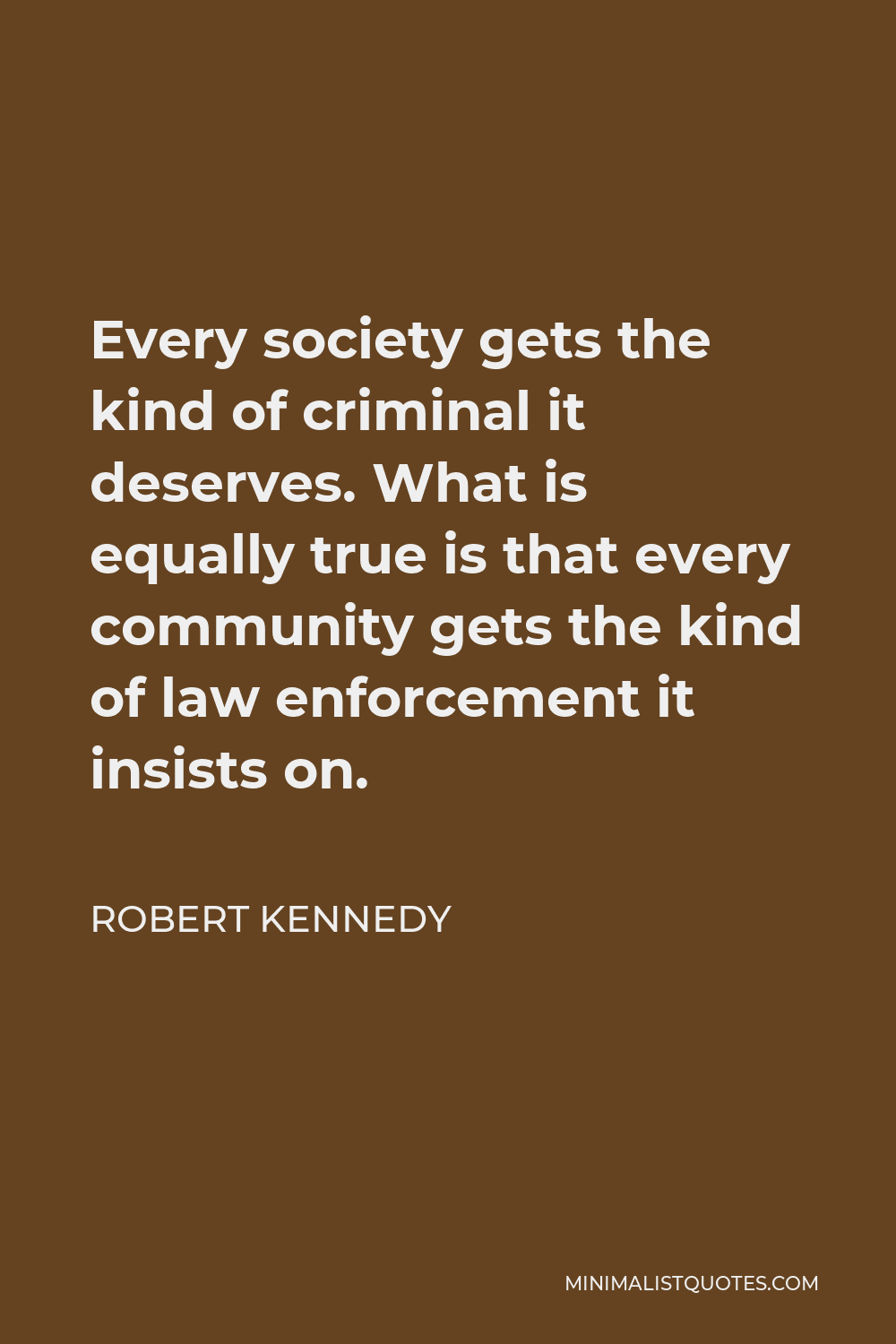 Robert Kennedy Quote - Every society gets the kind of criminal it deserves.