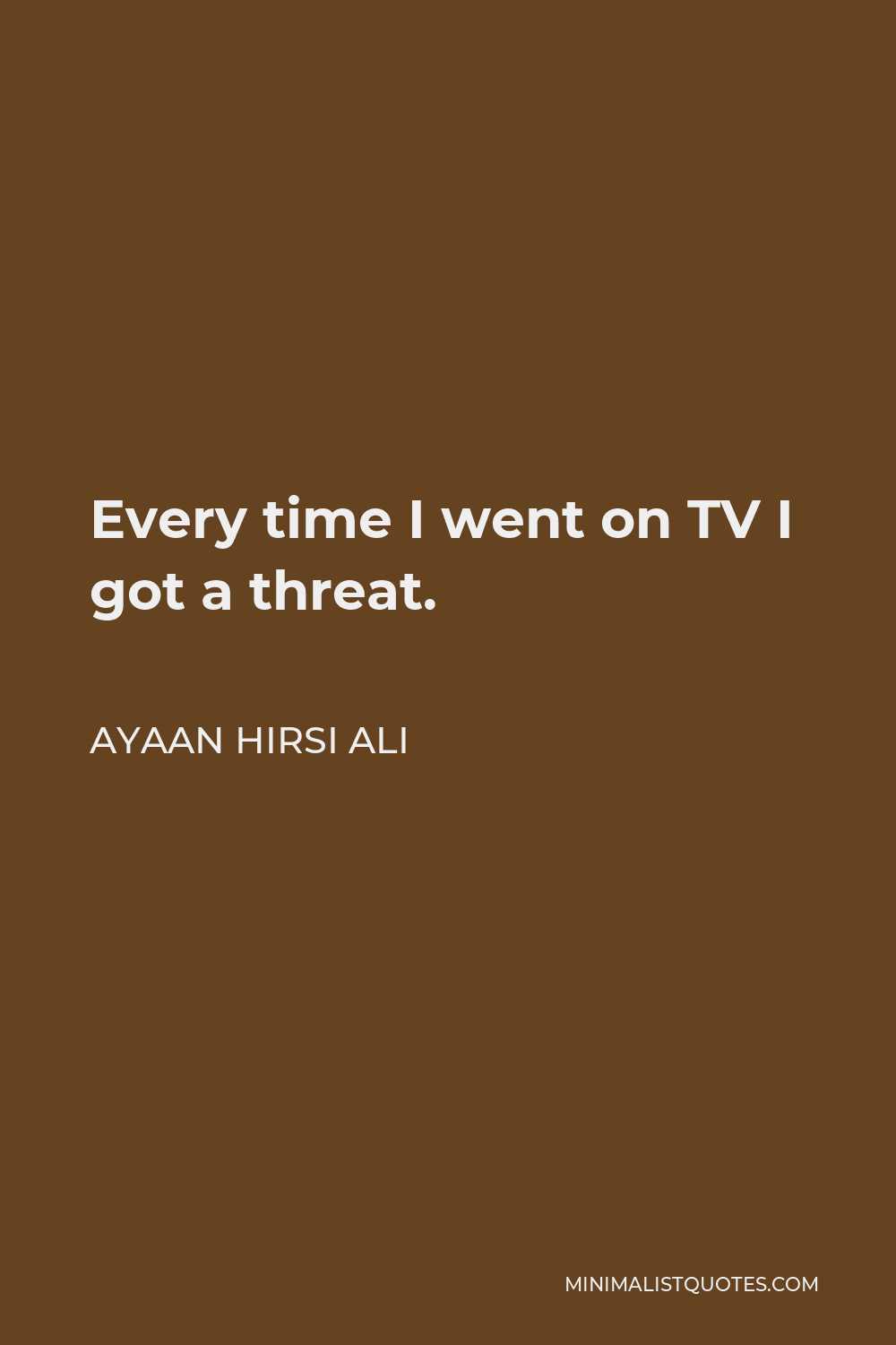 Ayaan Hirsi Ali Quote - Every time I went on TV I got a threat.