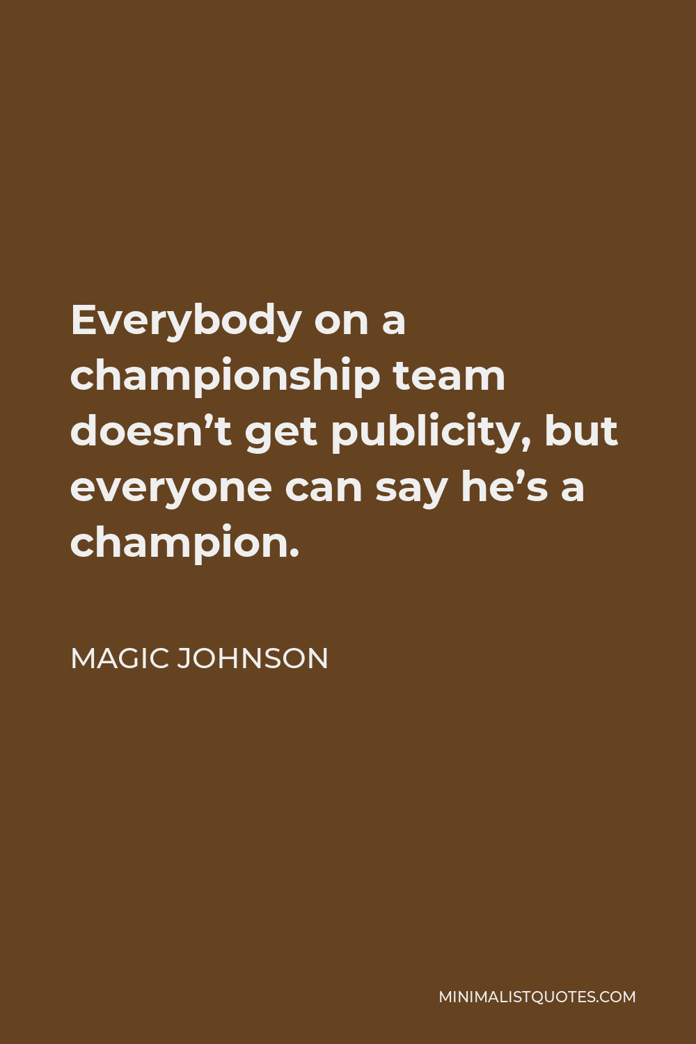 Magic Johnson Quote - Everybody on a championship team doesn’t get publicity, but everyone can say he’s a champion.