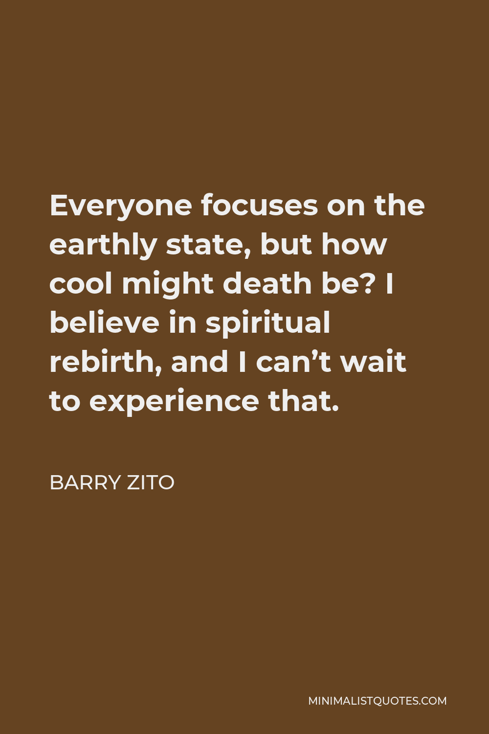 Barry Zito Quote - Everyone focuses on the earthly state, but how cool might death be? I believe in spiritual rebirth, and I can’t wait to experience that.