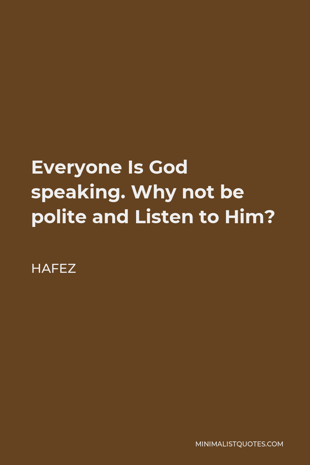 Hafez Quote - Everyone Is God speaking. Why not be polite and Listen to Him?