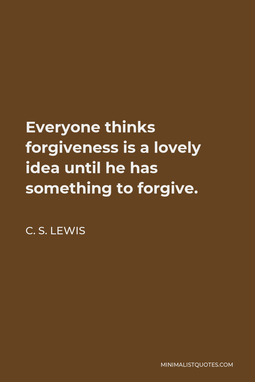 C. S. Lewis Quote - Everyone thinks forgiveness is a lovely idea until he has something to forgive.