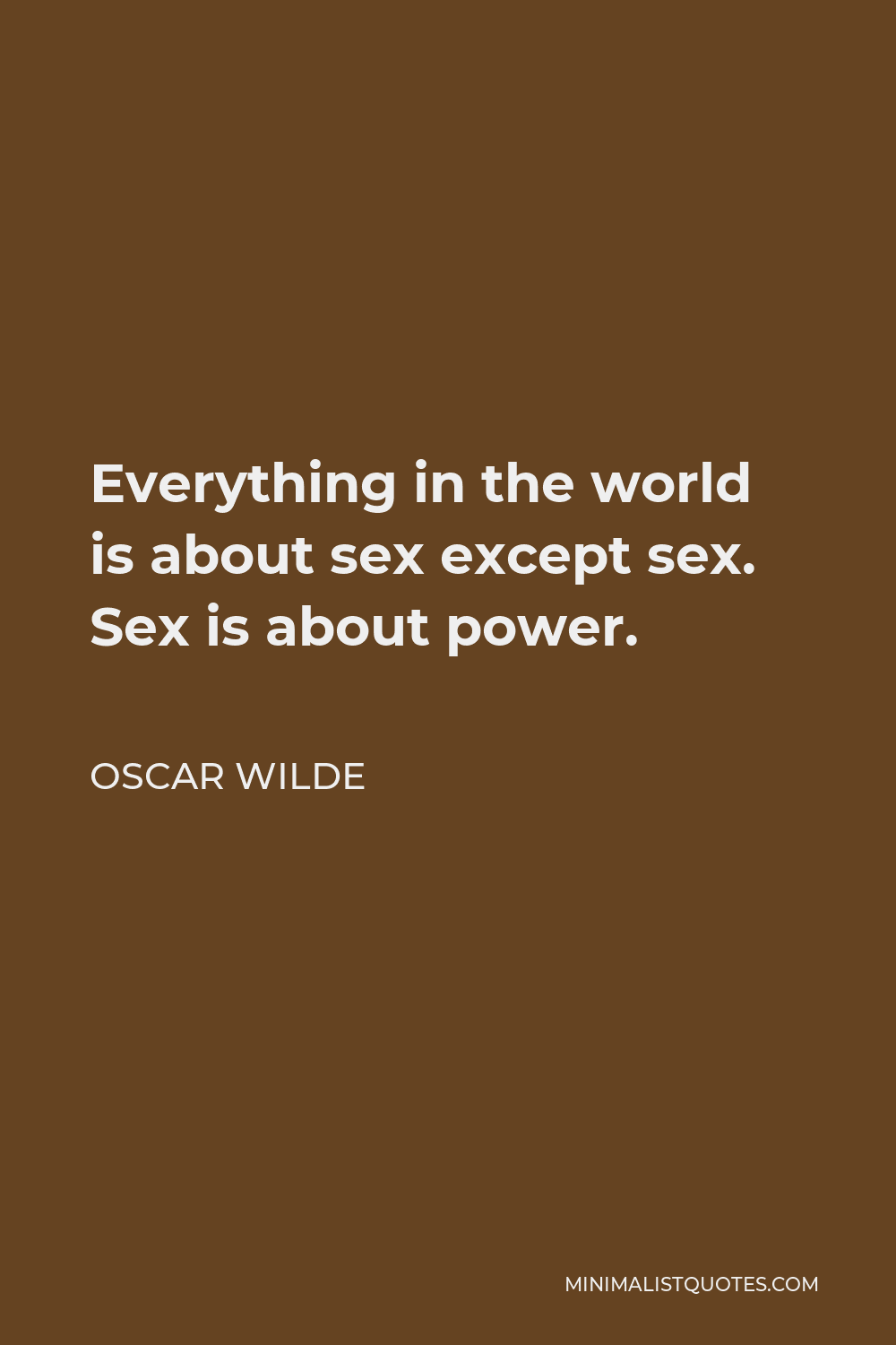 Oscar Wilde Quote - Everything in the world is about sex except sex. Sex is about power.