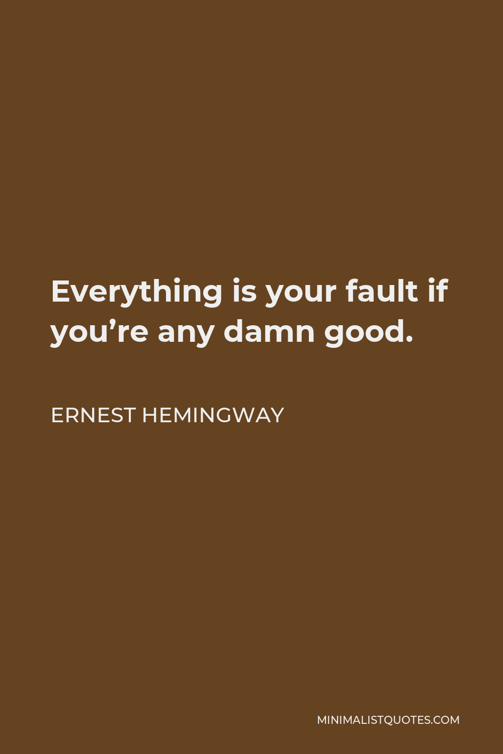 Ernest Hemingway Quote - Everything is your fault if you’re any damn good.