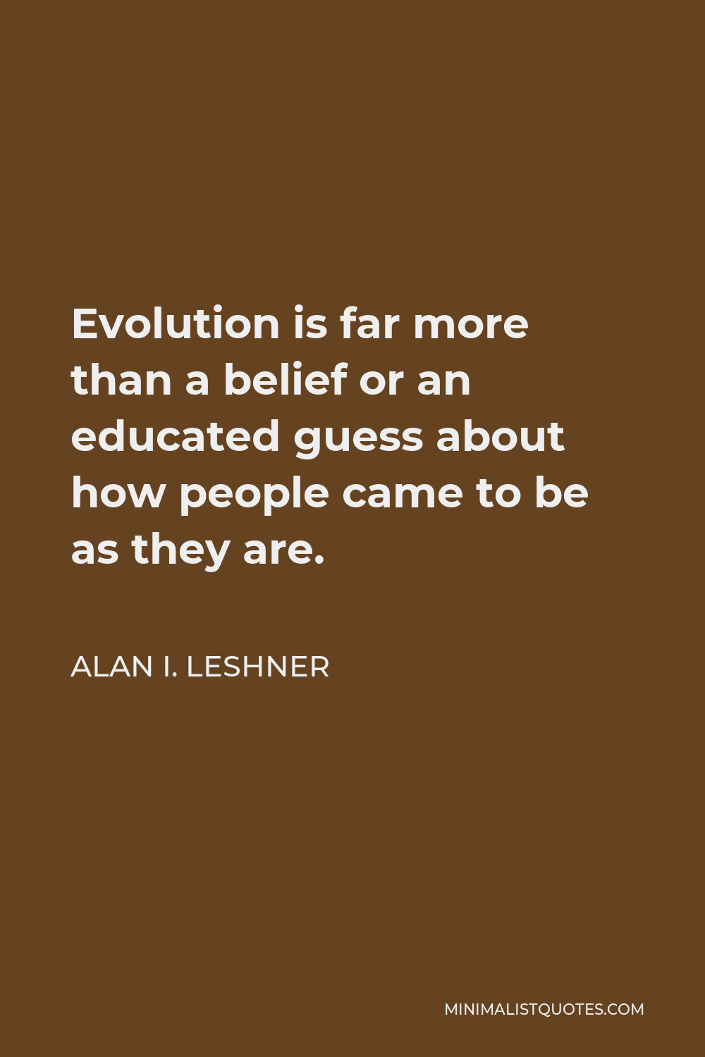 Alan I. Leshner Quote - Evolution is far more than a belief or an educated guess about how people came to be as they are.